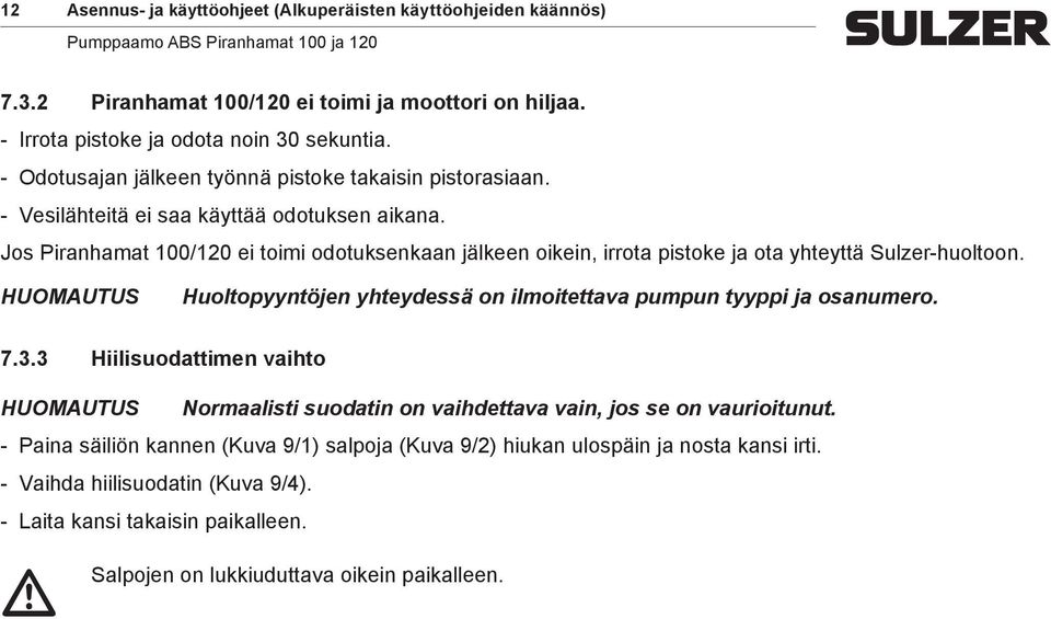 Jos Piranhamat 100/120 ei toimi odotuksenkaan jälkeen oikein, irrota pistoke ja ota yhteyttä Sulzer-huoltoon. HUOMAUTUS Huoltopyyntöjen yhteydessä on ilmoitettava pumpun tyyppi ja osanumero.