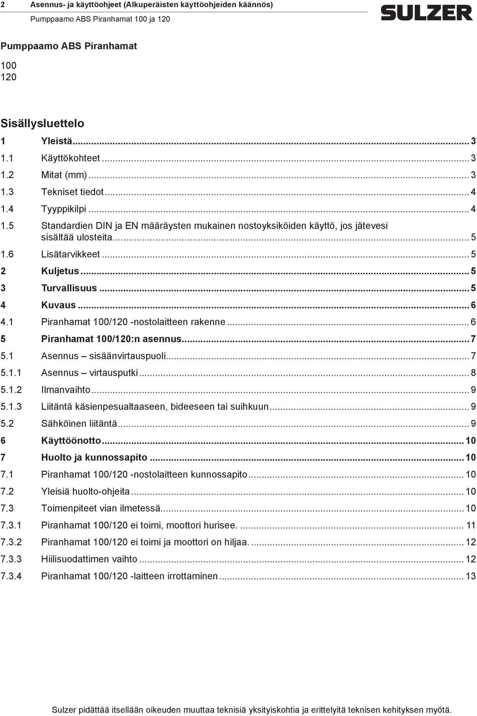 1 Piranhamat 100/120 -nostolaitteen rakenne... 6 5 Piranhamat 100/120:n asennus... 7 5.1 Asennus sisäänvirtauspuoli... 7 5.1.1 Asennus virtausputki... 8 5.1.2 Ilmanvaihto... 9 5.1.3 Liitäntä käsienpesualtaaseen, bideeseen tai suihkuun.