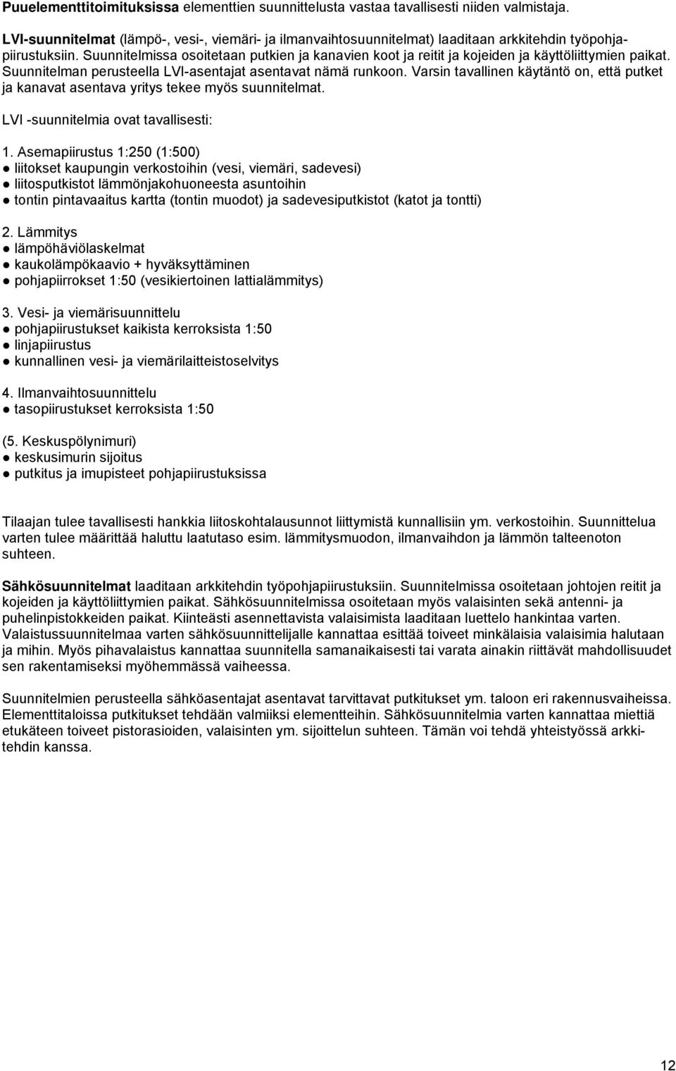 Suunnitelmissa osoitetaan putkien ja kanavien koot ja reitit ja kojeiden ja käyttöliittymien paikat. Suunnitelman perusteella LVI-asentajat asentavat nämä runkoon.