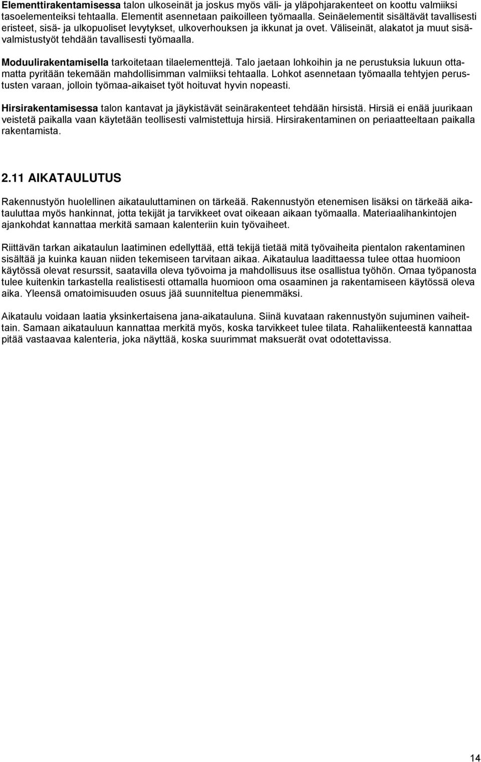 Moduulirakentamisella tarkoitetaan tilaelementtejä. Talo jaetaan lohkoihin ja ne perustuksia lukuun ottamatta pyritään tekemään mahdollisimman valmiiksi tehtaalla.