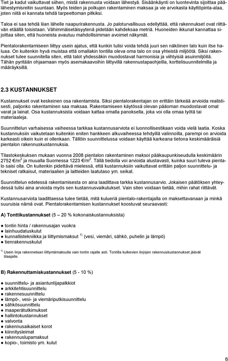 Jo paloturvallisuus edellyttää, että rakennukset ovat riittävän etäällä toisistaan. Vähimmäisetäisyytenä pidetään kahdeksaa metriä.