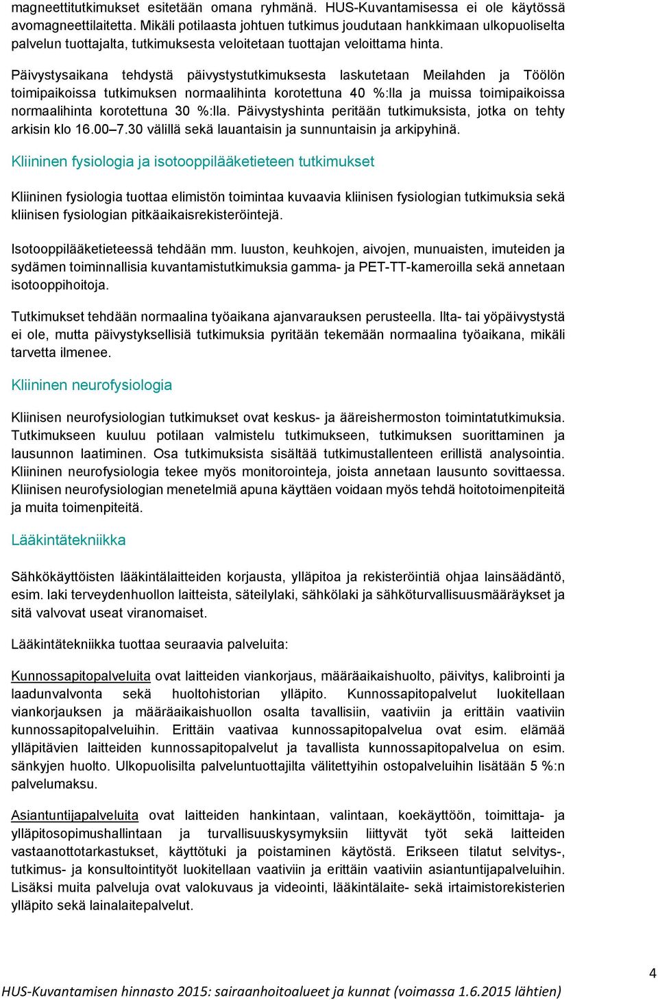 Päivystysaikana tehdystä päivystystutkimuksesta laskutetaan Meilahden ja Töölön toimipaikoissa tutkimuksen normaalihinta korotettuna 40 %:lla ja muissa toimipaikoissa normaalihinta korotettuna 30
