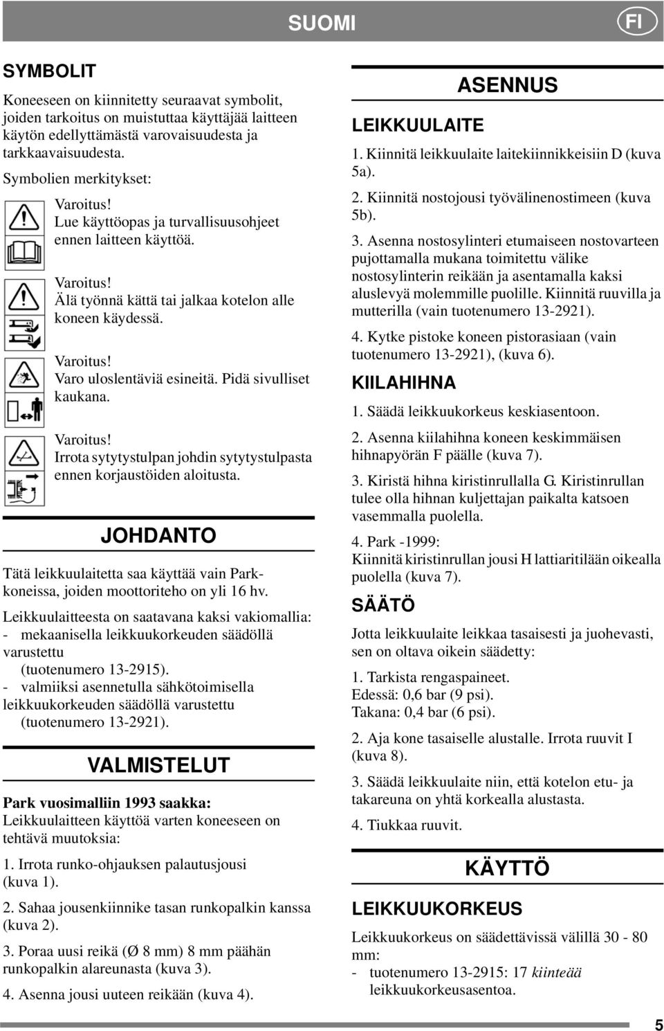 Pidä sivulliset kaukana. Varoitus! Irrota sytytystulpan johdin sytytystulpasta ennen korjaustöiden aloitusta.