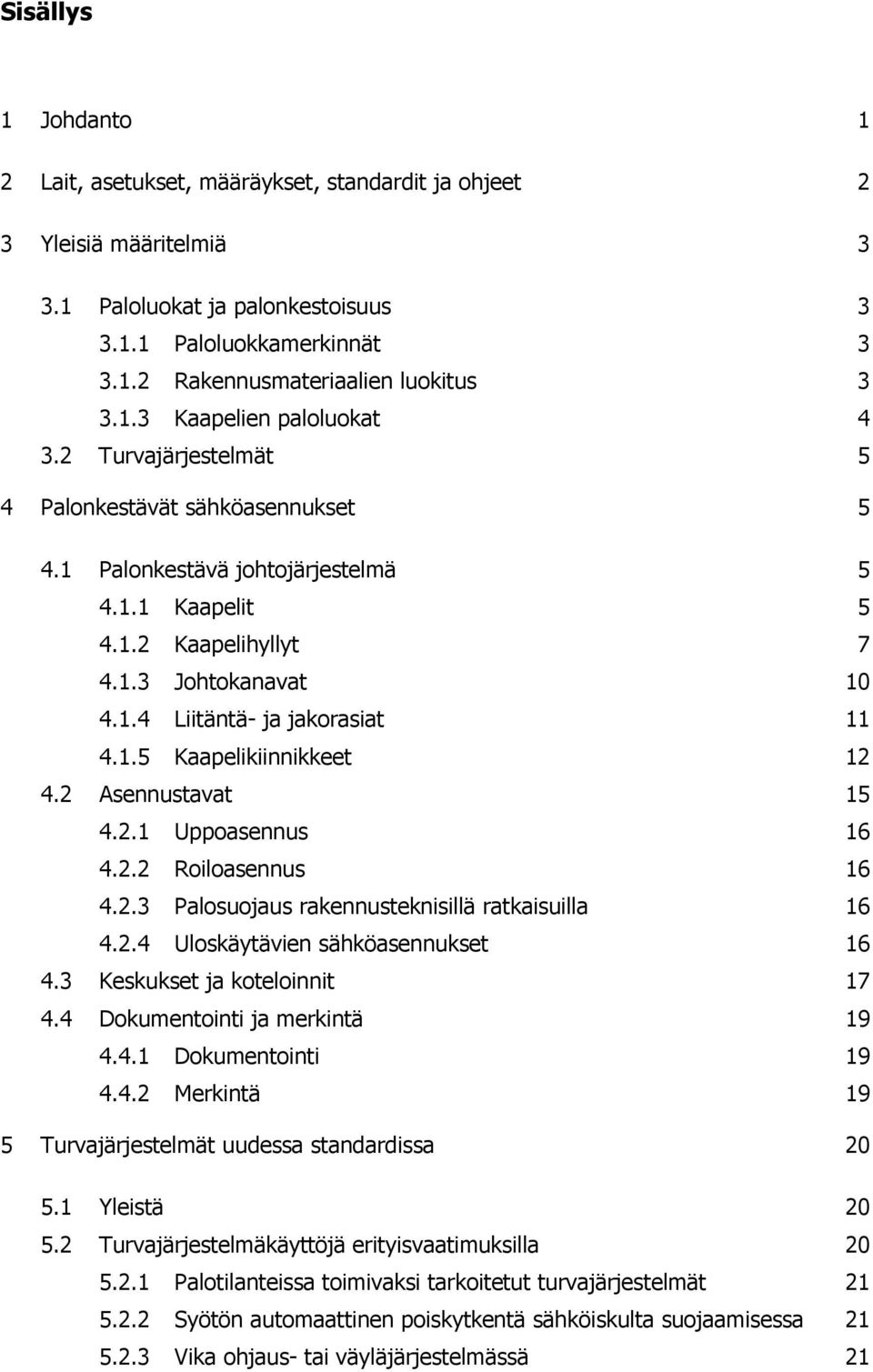 1.5 Kaapelikiinnikkeet 12 4.2 Asennustavat 15 4.2.1 Uppoasennus 16 4.2.2 Roiloasennus 16 4.2.3 Palosuojaus rakennusteknisillä ratkaisuilla 16 4.2.4 Uloskäytävien sähköasennukset 16 4.