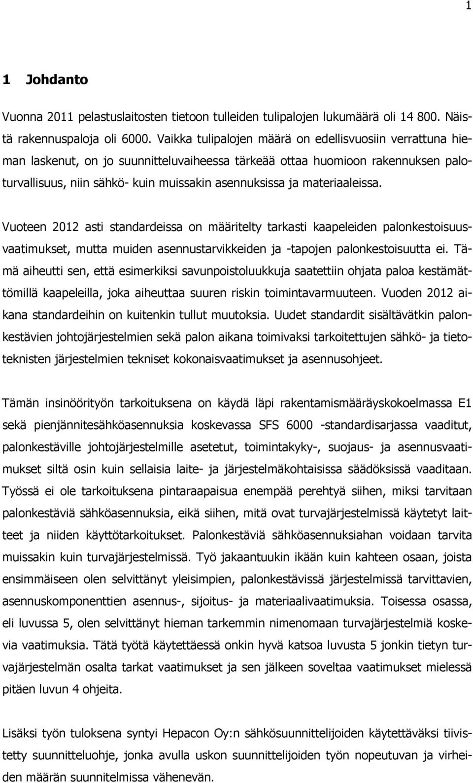 materiaaleissa. Vuoteen 2012 asti standardeissa on määritelty tarkasti kaapeleiden palonkestoisuusvaatimukset, mutta muiden asennustarvikkeiden ja -tapojen palonkestoisuutta ei.