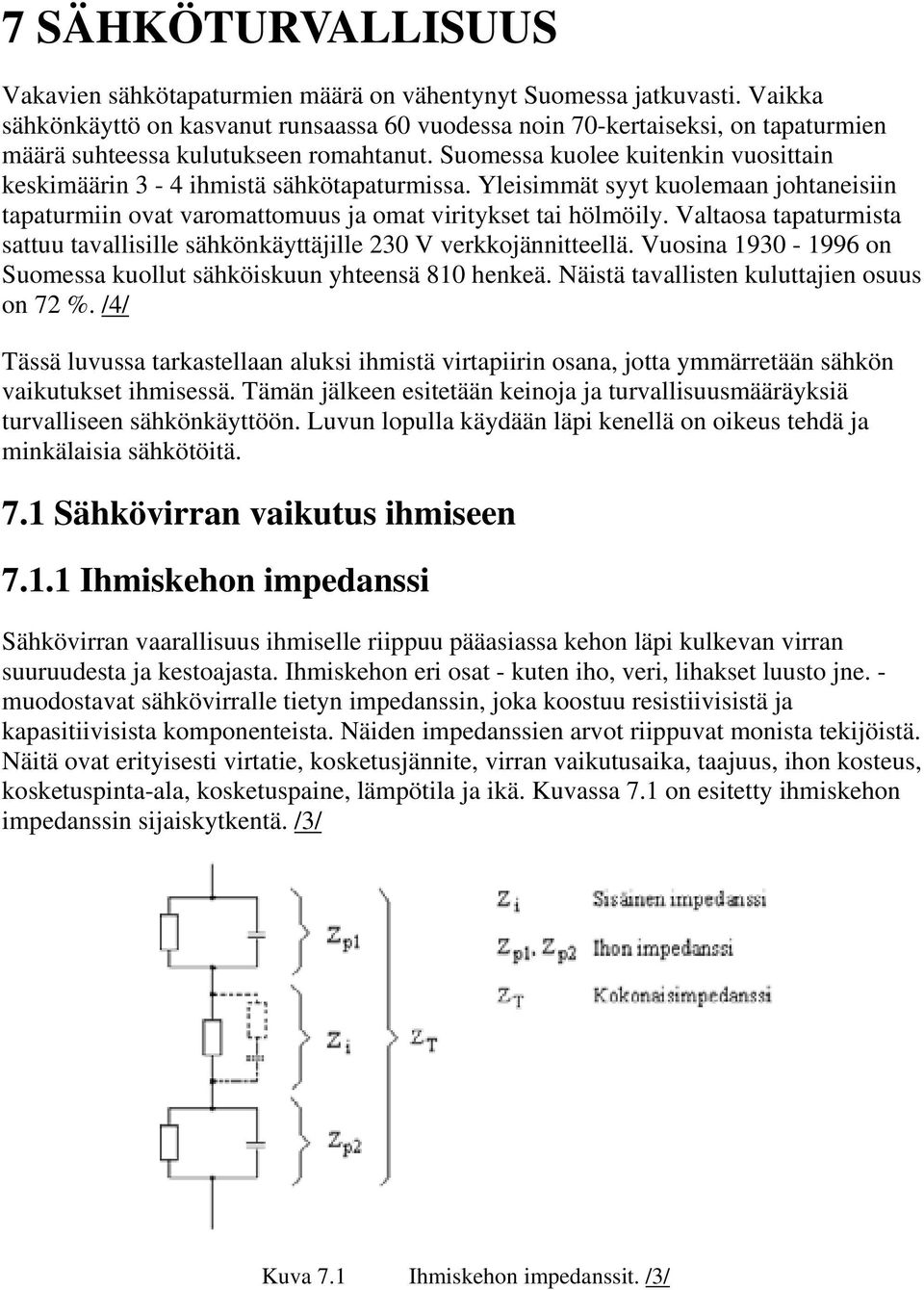 Suomessa kuolee kuitenkin vuosittain keskimäärin 3-4 ihmistä sähkötapaturmissa. Yleisimmät syyt kuolemaan johtaneisiin tapaturmiin ovat varomattomuus ja omat viritykset tai hölmöily.