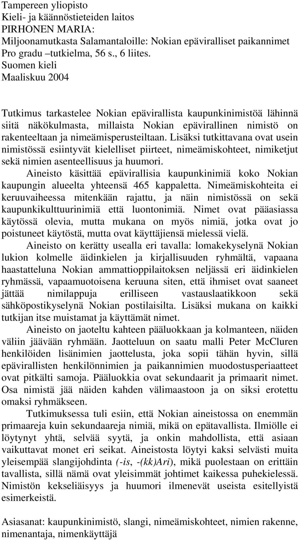Lisäksi tutkittavana ovat usein nimistössä esiintyvät kielelliset piirteet, nimeämiskohteet, nimiketjut sekä nimien asenteellisuus ja huumori.