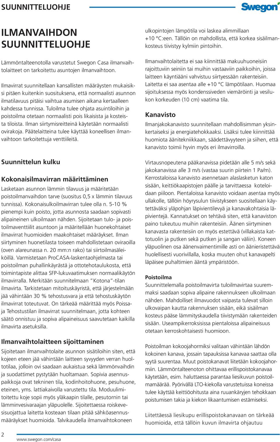 Tuloilma tulee ohjata asuintiloihin ja poistoilma otetaan normaalisti pois likaisista ja kosteista tiloista. Ilman siirtymisreitteinä käytetään normaalisti ovirakoja.