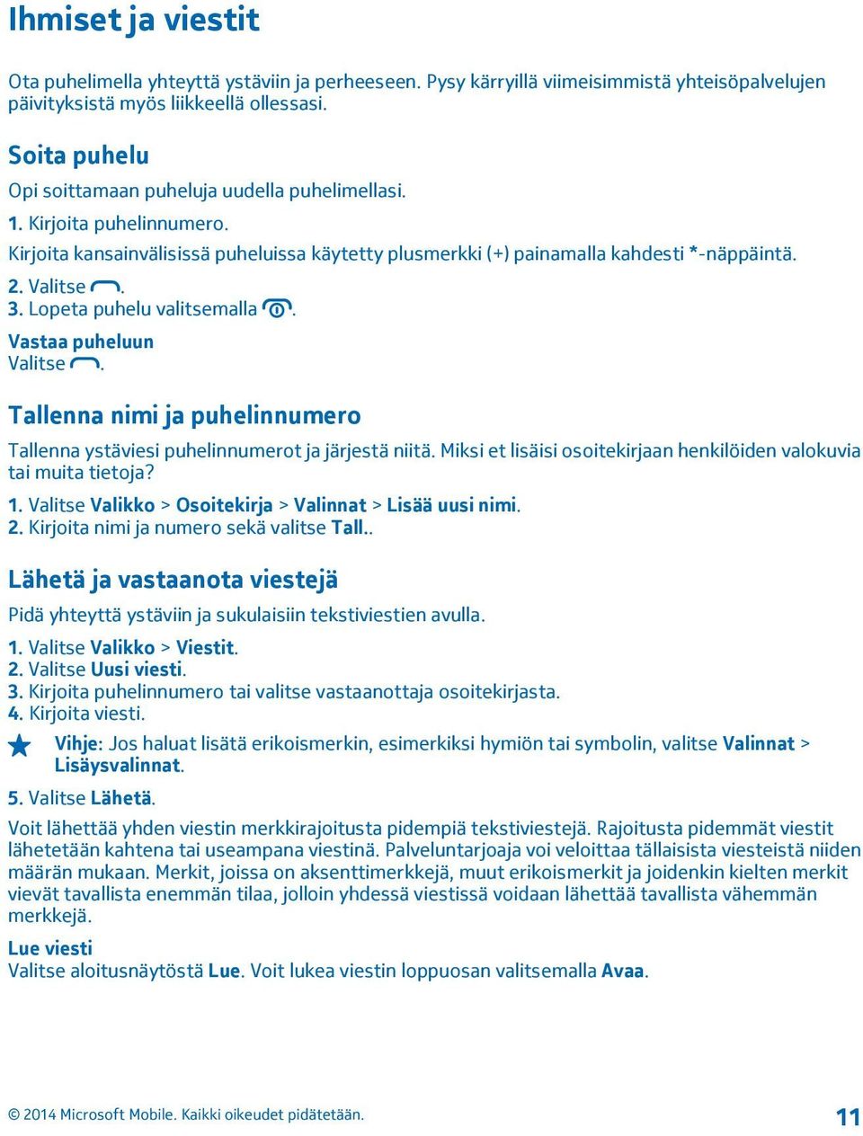 Lopeta puhelu valitsemalla. Vastaa puheluun Valitse. Tallenna nimi ja puhelinnumero Tallenna ystäviesi puhelinnumerot ja järjestä niitä.