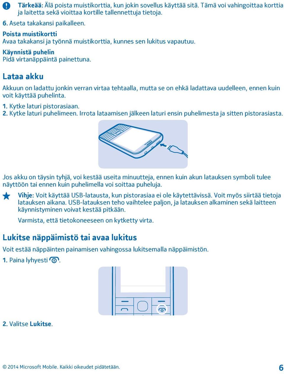 Lataa akku Akkuun on ladattu jonkin verran virtaa tehtaalla, mutta se on ehkä ladattava uudelleen, ennen kuin voit käyttää puhelinta. 1. Kytke laturi pistorasiaan. 2. Kytke laturi puhelimeen.