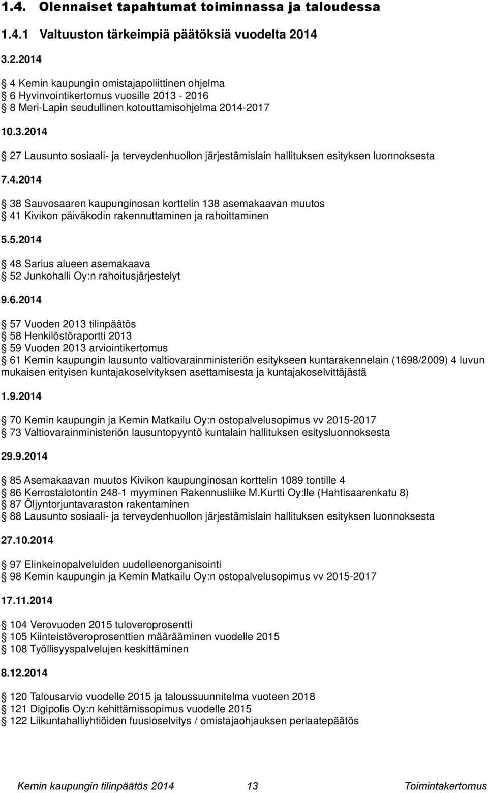 4. 38 Sauvosaaren kaupunginosan korttelin 138 asemakaavan muutos 41 Kivikon päiväkodin rakennuttaminen ja rahoittaminen 5.5. 48 Sarius alueen asemakaava 52 Junkohalli Oy:n rahoitusjärjestelyt 9.6.