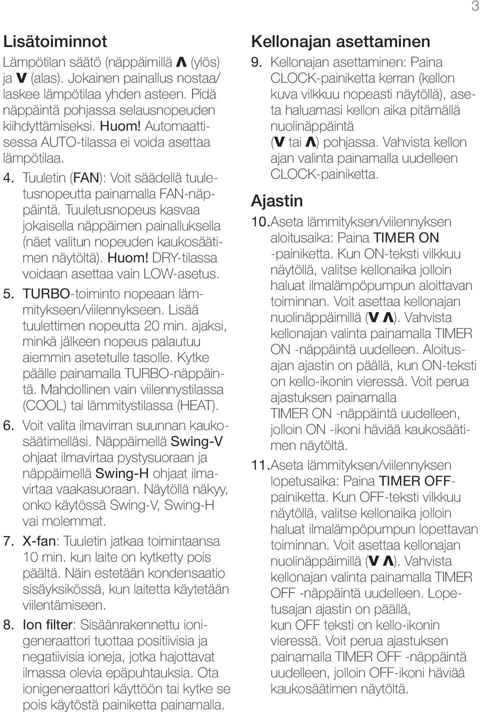 Tuuletusnopeus kasvaa jokaisella näppäimen painalluksella (näet valitun nopeuden kaukosäätimen näytöltä). Huom! DRY-tilassa voidaan asettaa vain LOW-asetus. 5.