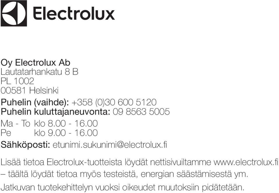 sukunimi@electrolux.fi Lisää tietoa Electrolux-tuotteista löydät nettisivuiltamme www.electrolux.fi täältä löydät tietoa myös testeistä, energian säästämisestä ym.