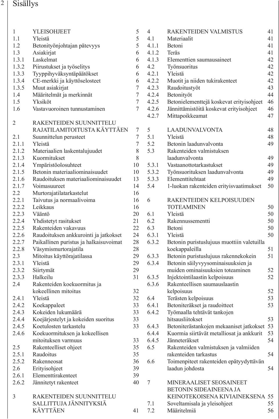 1.2 Materiaalien laskentalujuudet 8 2.1.3 Kuormitukset 8 2.1.4 Ympäristöolosuhteet 10 2.1.5 Betonin materiaaliominaisuudet 10 2.1.6 Raudoituksen materiaaliominaisuudet 13 2.1.7 Voimasuureet 14 2.