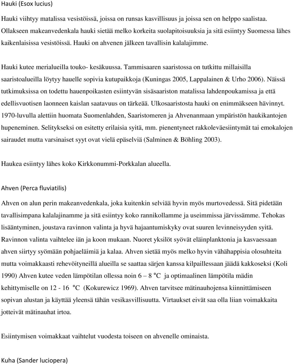Hauki kutee merialueilla touko- kesäkuussa. Tammisaaren saaristossa on tutkittu millaisilla saaristoalueilla löytyy hauelle sopivia kutupaikkoja (Kuningas 2005, Lappalainen & Urho 2006).