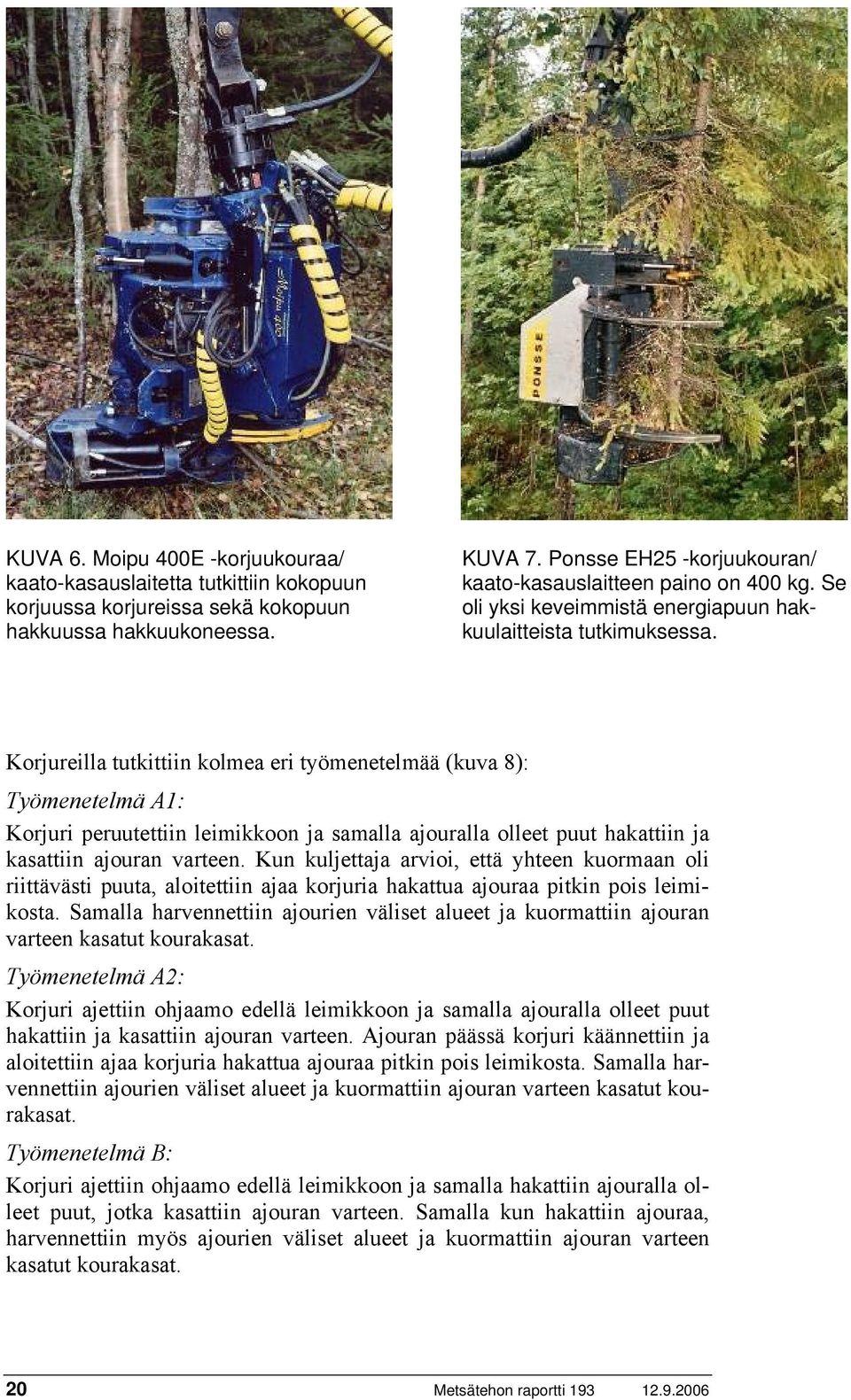 Korjureilla tutkittiin kolmea eri työmenetelmää (kuva 8): Työmenetelmä A1: Korjuri peruutettiin leimikkoon ja samalla ajouralla olleet puut hakattiin ja kasattiin ajouran varteen.