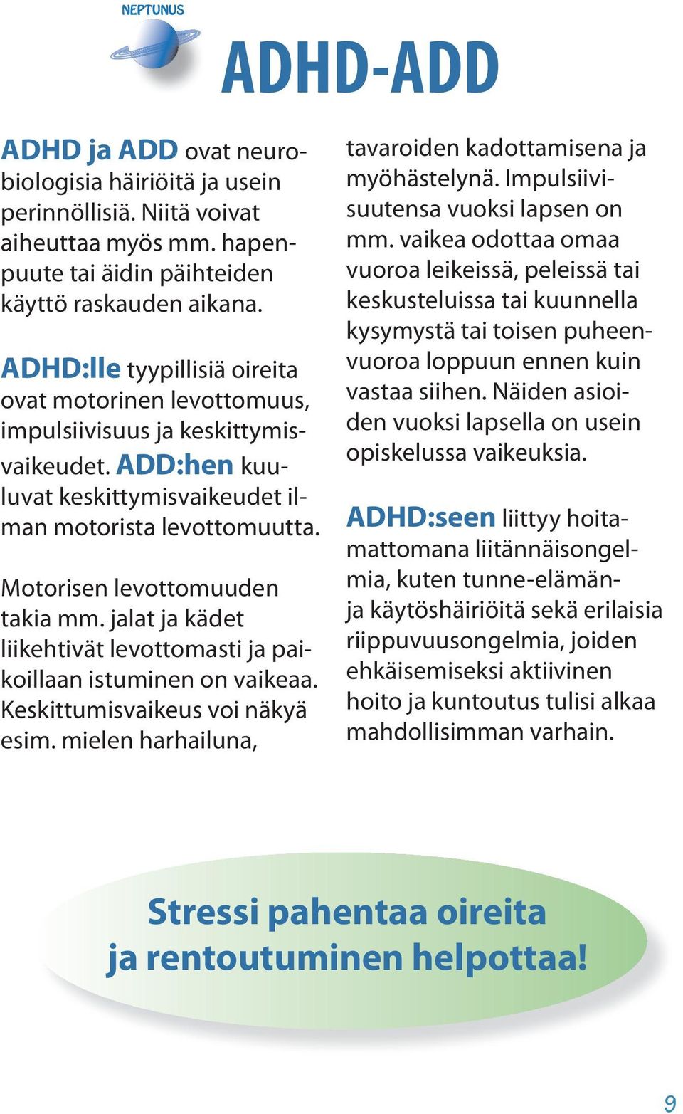 jalat ja kädet liikehtivät levottomasti ja paikoillaan istuminen on vaikeaa. Keskittumisvaikeus voi näkyä esim. mielen harhailuna, adhd-add tavaroiden kadottamisena ja myöhästelynä.