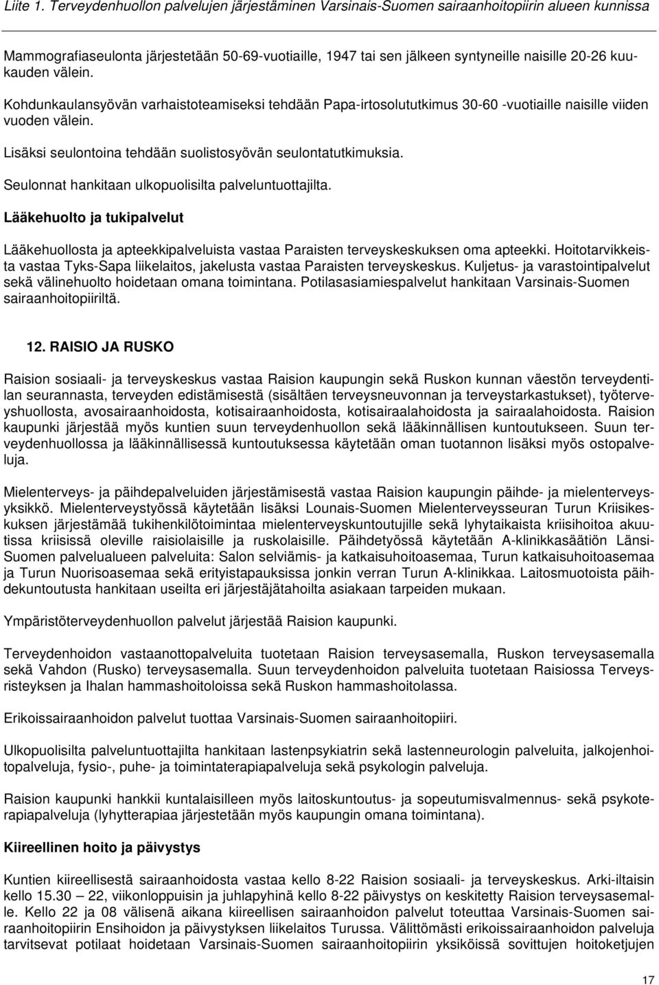 kuukauden välein. Kohdunkaulansyövän varhaistoteamiseksi tehdään Papa-irtosolututkimus 30-60 -vuotiaille naisille viiden vuoden välein. Lisäksi seulontoina tehdään suolistosyövän seulontatutkimuksia.