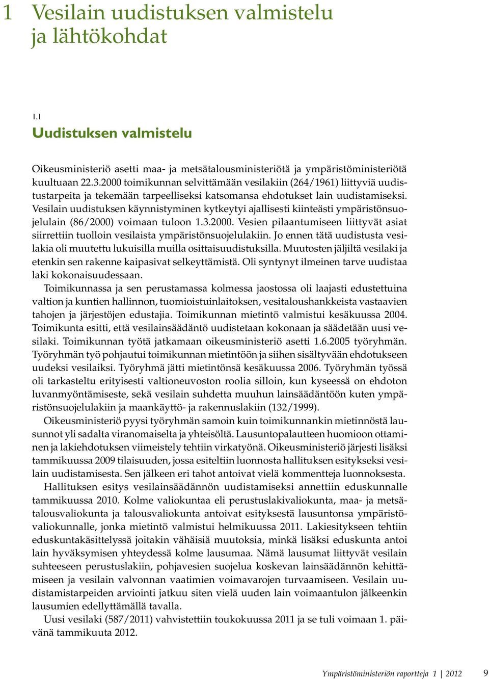 Vesilain uudistuksen käynnistyminen kytkeytyi ajallisesti kiinteästi ympäristönsuojelulain (86/2000) voimaan tuloon 1.3.2000. Vesien pilaantumiseen liittyvät asiat siirrettiin tuolloin vesilaista ympäristönsuojelulakiin.