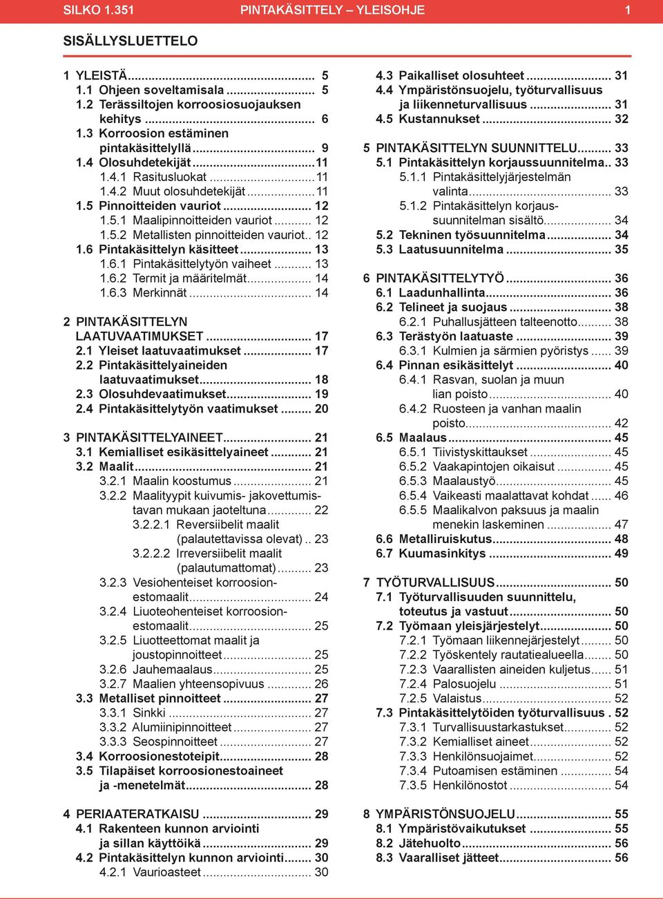 .. 13 1.6.1 Pintakäsittelytyön vaiheet... 13 1.6.2 Termit ja määritelmät... 14 1.6.3 Merkinnät... 14 2 PINTAKÄSITTELYN LAATUVAATIMUKSET... 17 2.1 Yleiset laatuvaatimukset... 17 2.2 Pintakäsittelyaineiden laatuvaatimukset.