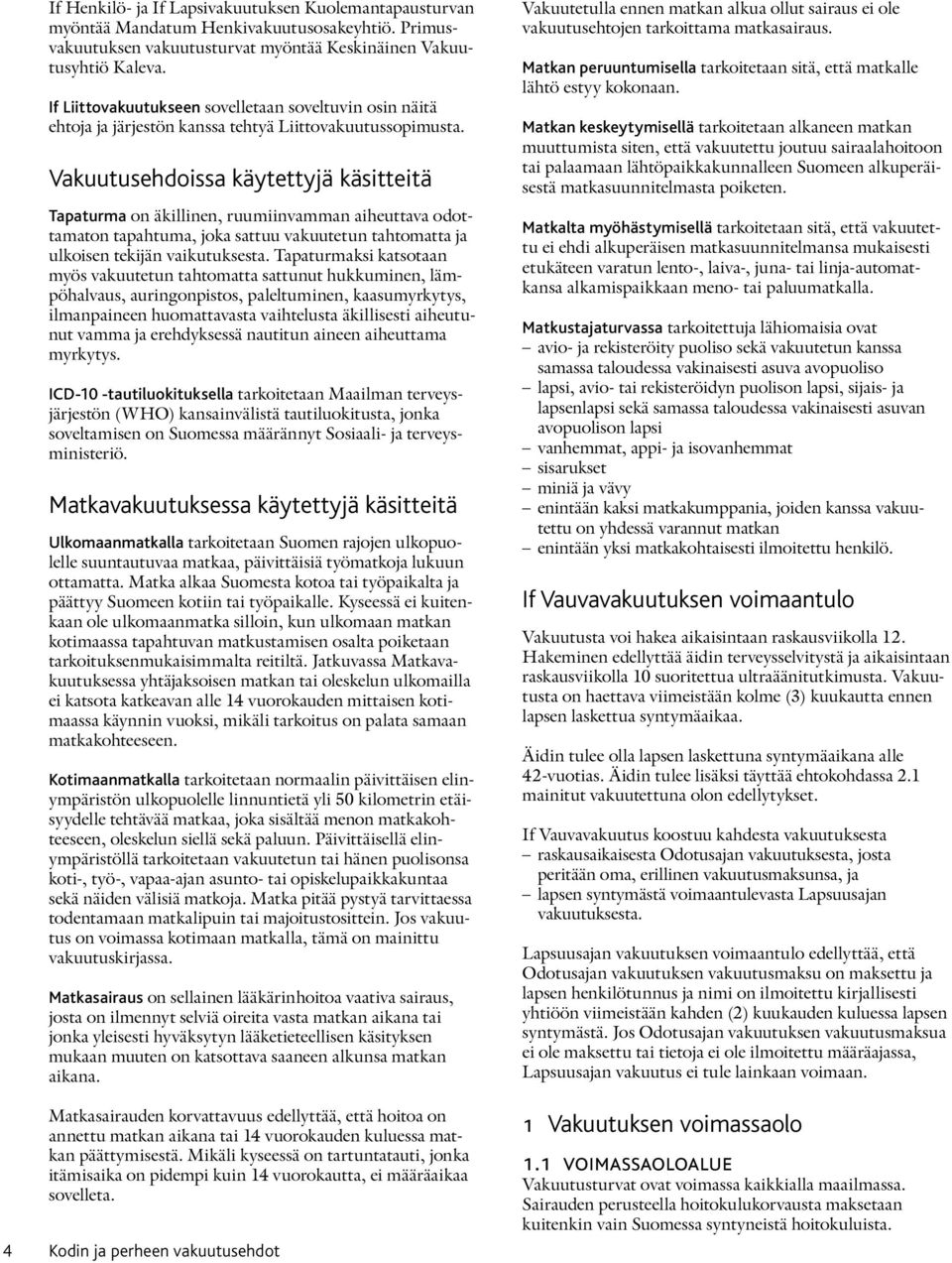 Vakuutusehdoissa käytettyjä käsitteitä Tapaturma on äkillinen, ruumiinvamman aiheuttava odottamaton tapahtuma, joka sattuu vakuutetun tahtomatta ja ulkoisen tekijän vaikutuksesta.