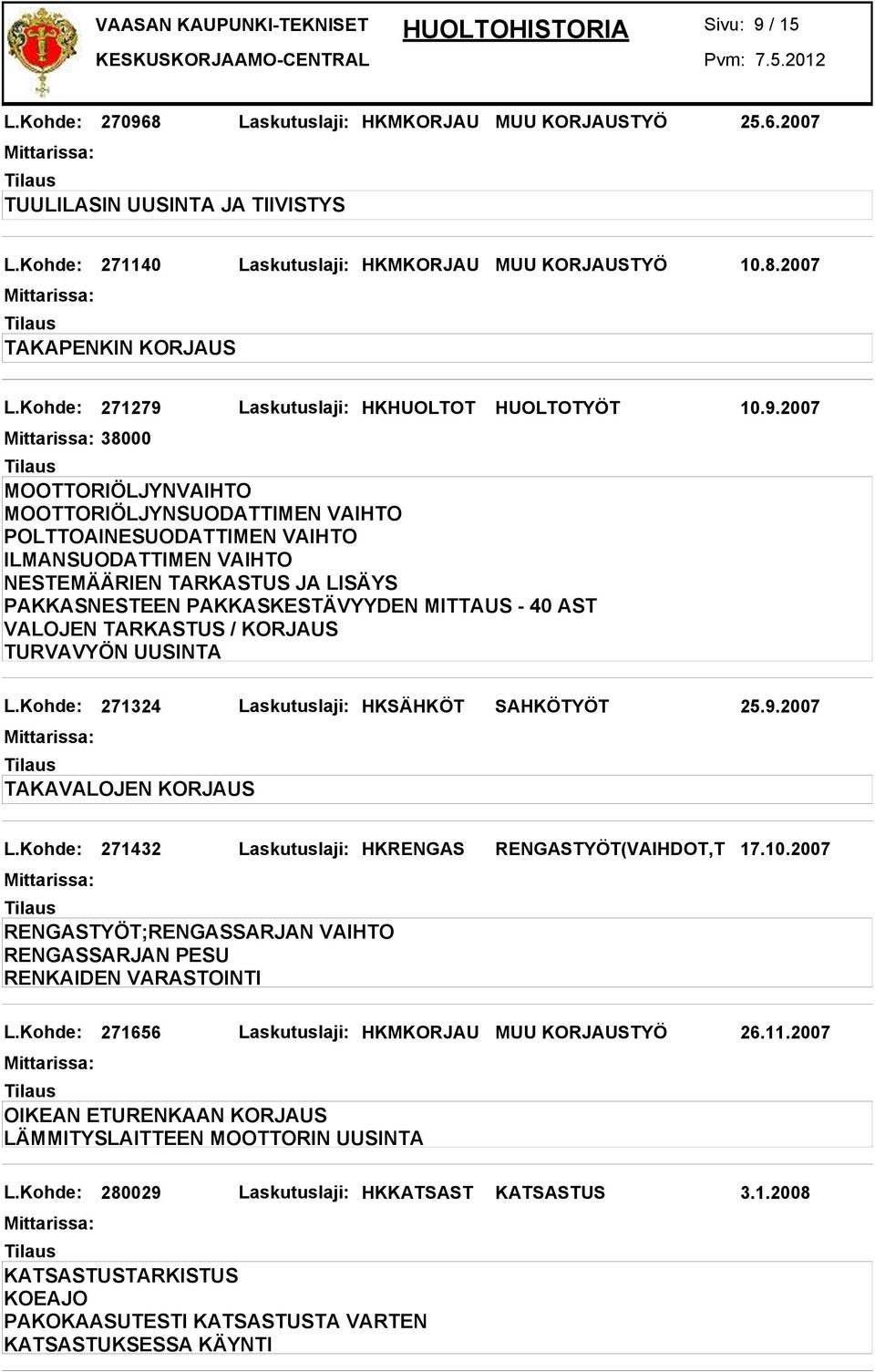 Kohde: 271324 Laskutuslaji: HKSÄHKÖT SAHKÖTYÖT 25.9.2007 TAKAVALOJEN KORJAUS L.Kohde: 271432 Laskutuslaji: HKRENGAS RENGASTYÖT(VAIHDOT,T 17.10.2007 L.