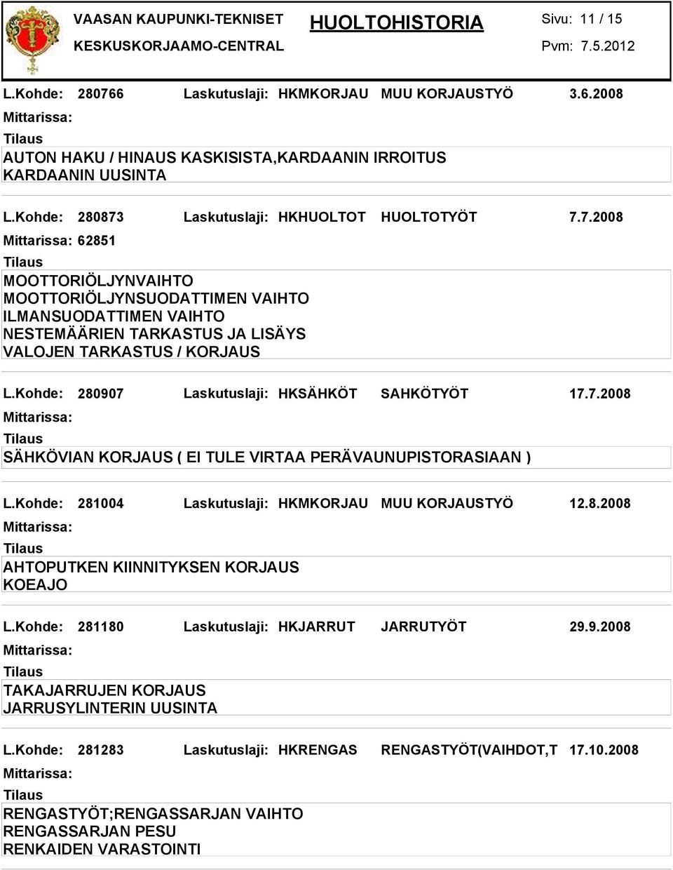 Kohde: 281004 Laskutuslaji: HKMKORJAU MUU KORJAUSTYÖ 12.8.2008 AHTOPUTKEN KIINNITYKSEN KORJAUS KOEAJO L.Kohde: 281180 Laskutuslaji: HKJARRUT JARRUTYÖT 29.