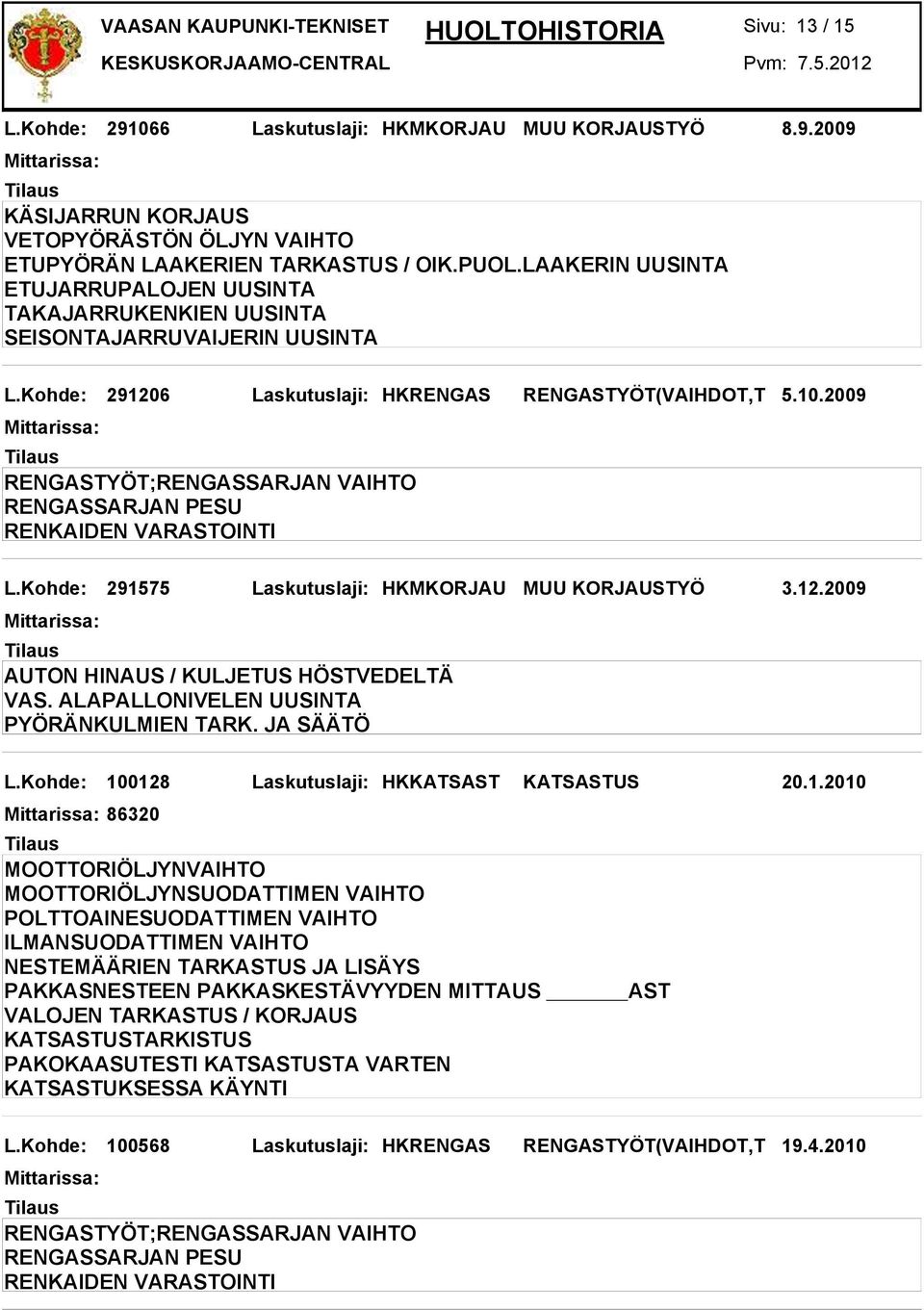 Kohde: 291575 Laskutuslaji: HKMKORJAU MUU KORJAUSTYÖ 3.12.2009 AUTON HINAUS / KULJETUS HÖSTVEDELTÄ VAS. ALAPALLONIVELEN UUSINTA PYÖRÄNKULMIEN TARK. JA SÄÄTÖ L.