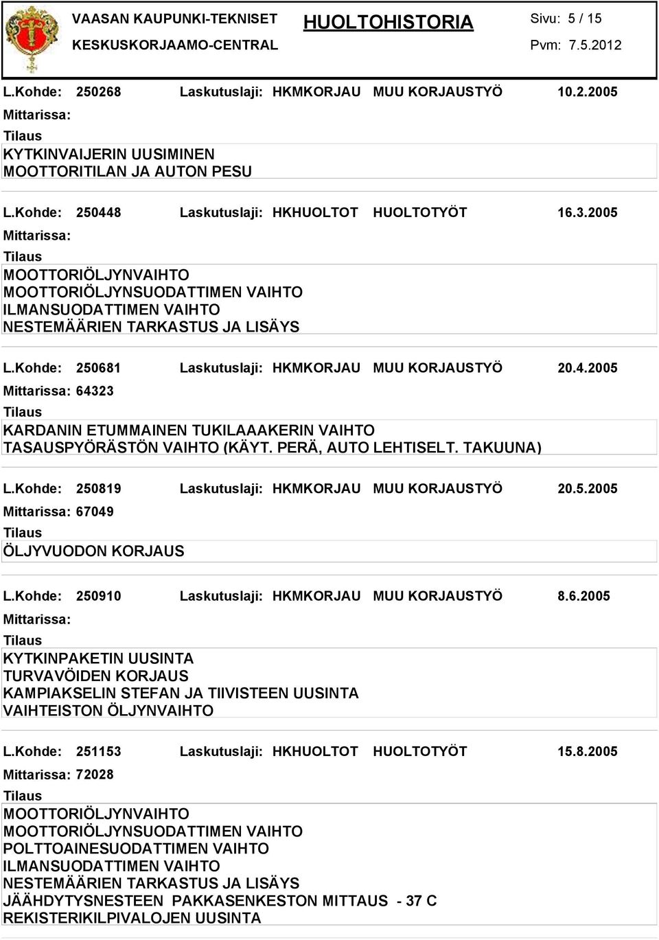 Kohde: 250819 Laskutuslaji: HKMKORJAU MUU KORJAUSTYÖ 20.5.2005 67049 ÖLJYVUODON KORJAUS L.Kohde: 250910 Laskutuslaji: HKMKORJAU MUU KORJAUSTYÖ 8.6.2005 KYTKINPAKETIN UUSINTA TURVAVÖIDEN KORJAUS KAMPIAKSELIN STEFAN JA TIIVISTEEN UUSINTA VAIHTEISTON ÖLJYNVAIHTO L.