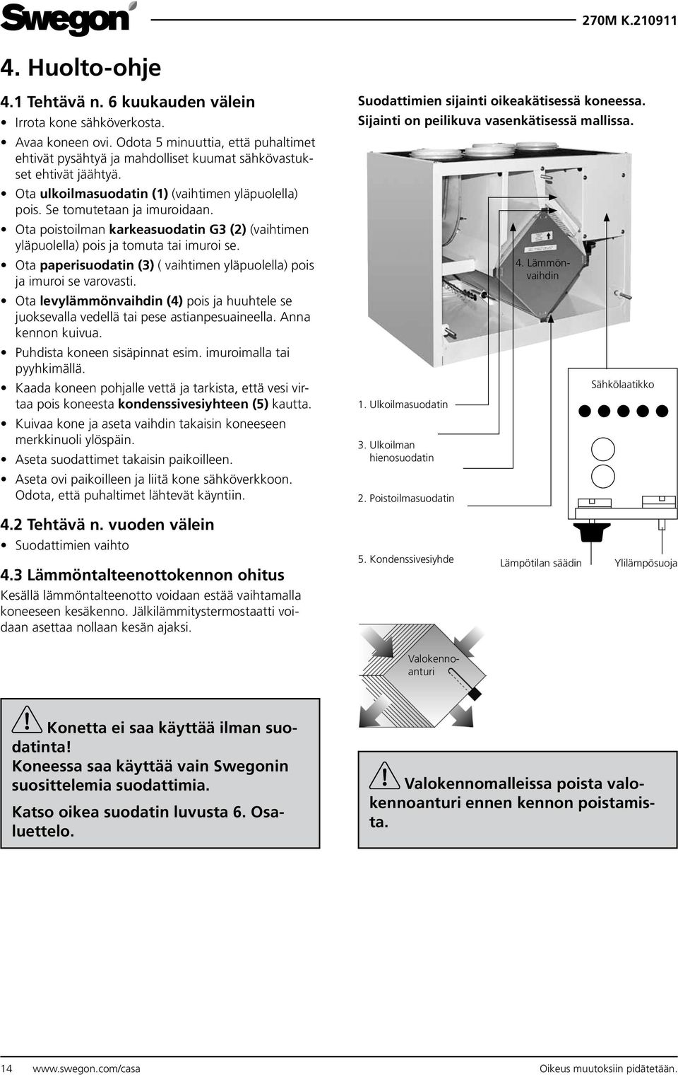 Ota paperisuodatin (3) ( vaihtimen yläpuolella) pois ja imuroi se varovasti. Ota levylämmönvaihdin (4) pois ja huuhtele se juoksevalla vedellä tai pese astianpesuaineella. Anna kennon kuivua.