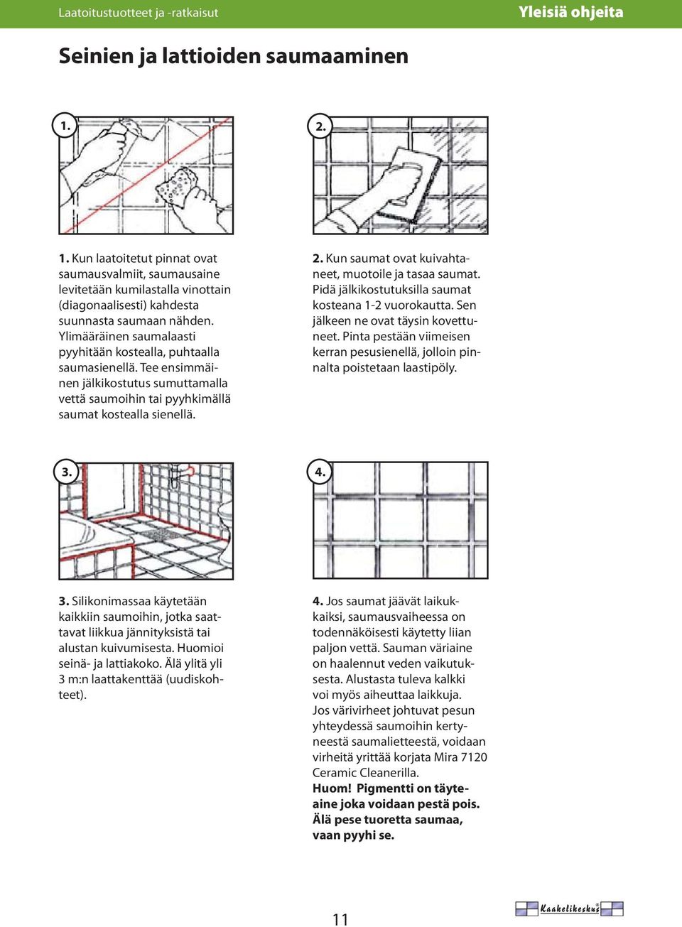 Ylimääräinen saumalaasti pyyhitään kostealla, puhtaalla saumasienellä. Tee ensimmäinen jälkikostutus sumuttamalla vettä saumoihin tai pyyhkimällä saumat kostealla sienellä. 2.
