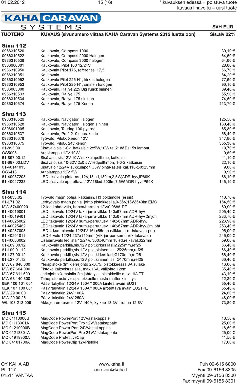 0306606001 Kaukovalo, Pilot 160 12/24V 28,00 0986310950 Kaukovalo Pilot 175, referenssi 17,5 66,70 0986310951 Kaukovalo 84,20 0986310952 Kaukovalo Pilot 225 H1, kirkas halogen 77,60 0986310953