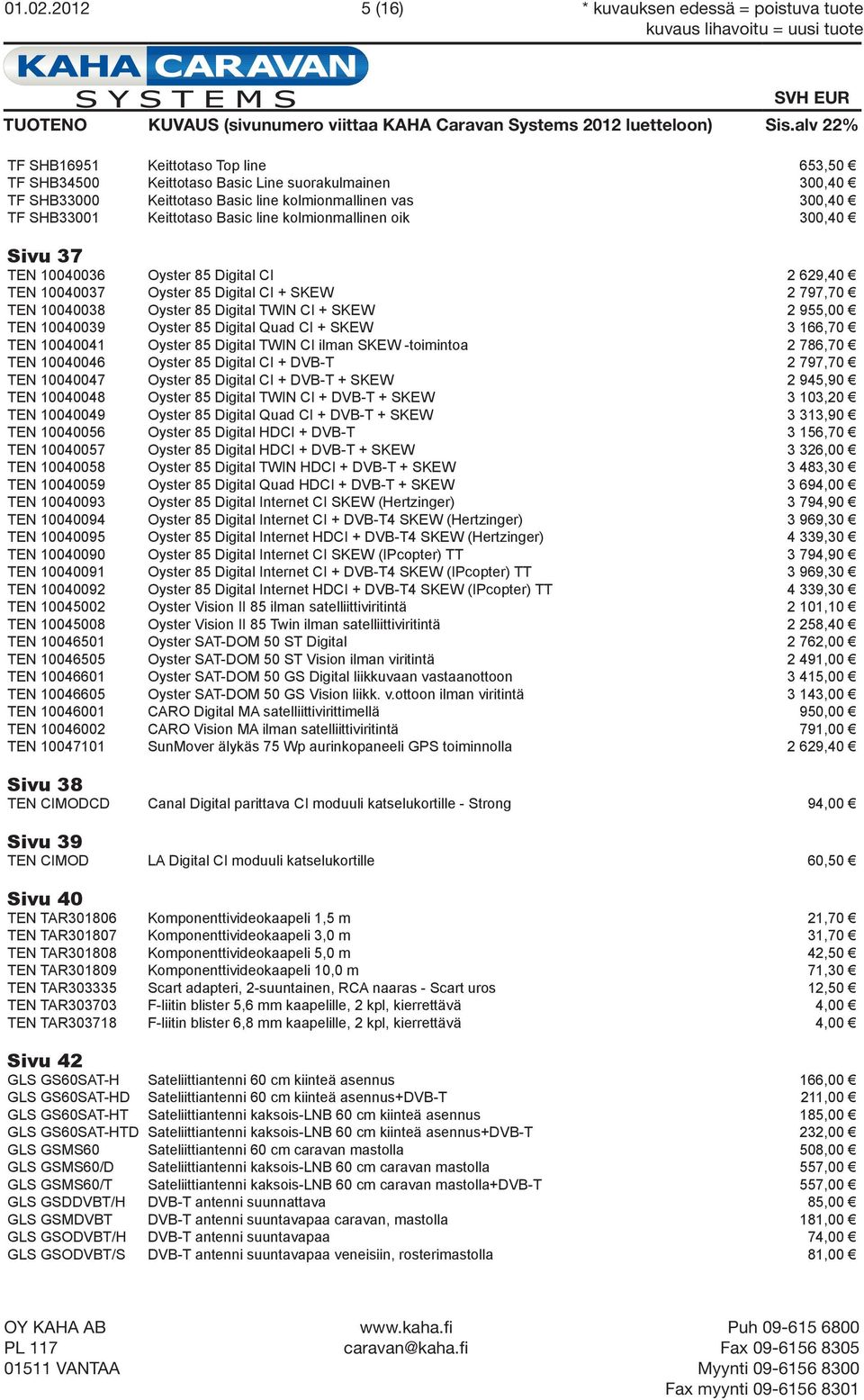 300,40 TF SHB33001 Keittotaso Basic line kolmionmallinen oik 300,40 Sivu 37 TEN 10040036 Oyster 85 Digital CI 2 629,40 TEN 10040037 Oyster 85 Digital CI + SKEW 2 797,70 TEN 10040038 Oyster 85 Digital
