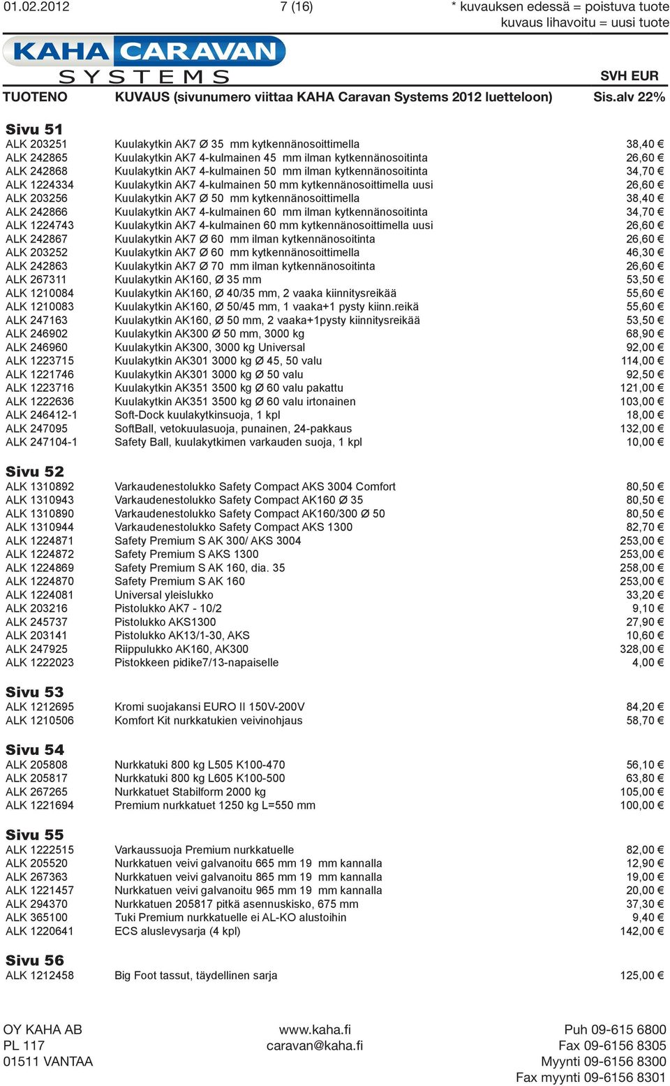 242868 Kuulakytkin AK7 4-kulmainen 50 mm ilman kytkennänosoitinta 34,70 ALK 1224334 Kuulakytkin AK7 4-kulmainen 50 mm kytkennänosoittimella uusi 26,60 ALK 203256 Kuulakytkin AK7 Ø 50 mm