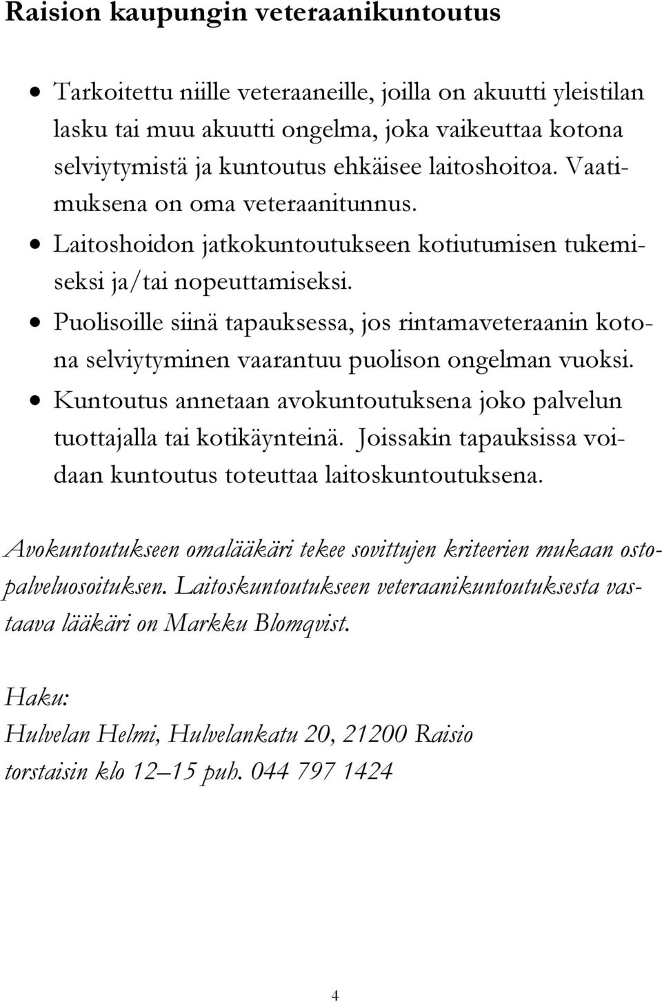 Puolisoille siinä tapauksessa, jos rintamaveteraanin kotona selviytyminen vaarantuu puolison ongelman vuoksi. Kuntoutus annetaan avokuntoutuksena joko palvelun tuottajalla tai kotikäynteinä.