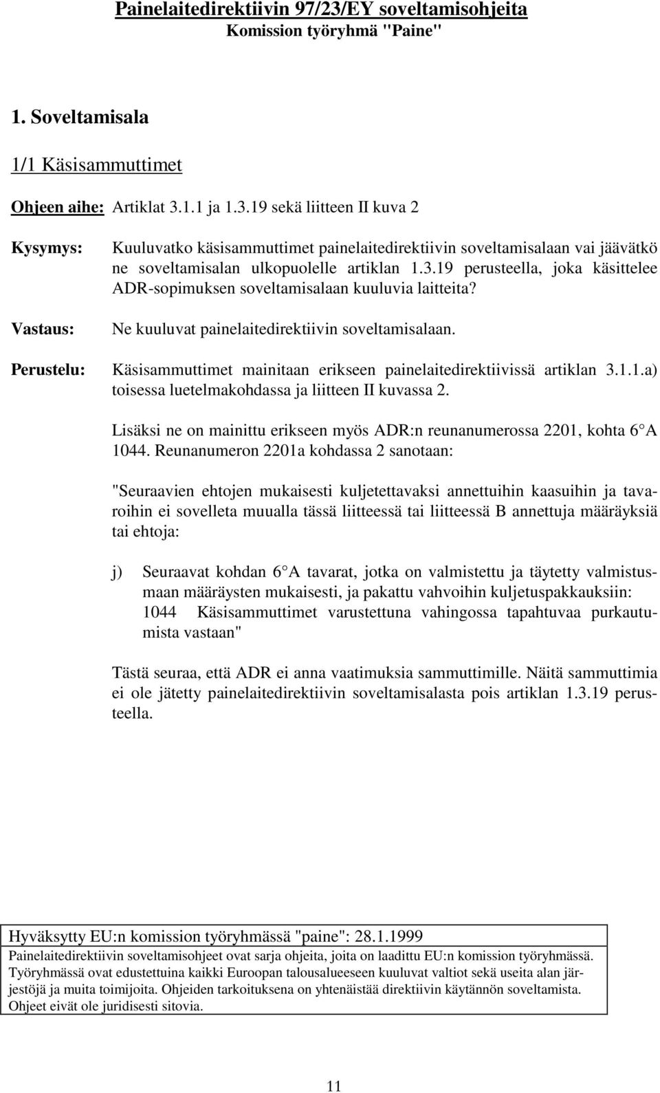 Ne kuuluvat painelaitedirektiivin soveltamisalaan. Käsisammuttimet mainitaan erikseen painelaitedirektiivissä artiklan 3.1.1.a) toisessa luetelmakohdassa ja liitteen II kuvassa 2.