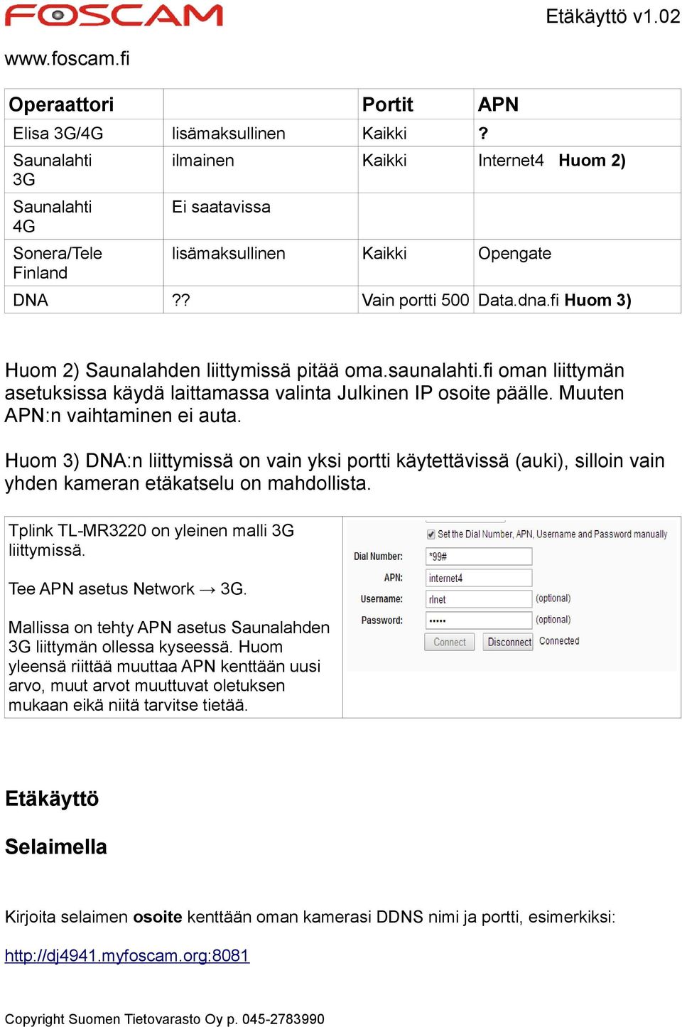 Muuten APN:n vaihtaminen ei auta. Huom 3) DNA:n liittymissä on vain yksi portti käytettävissä (auki), silloin vain yhden kameran etäkatselu on mahdollista.