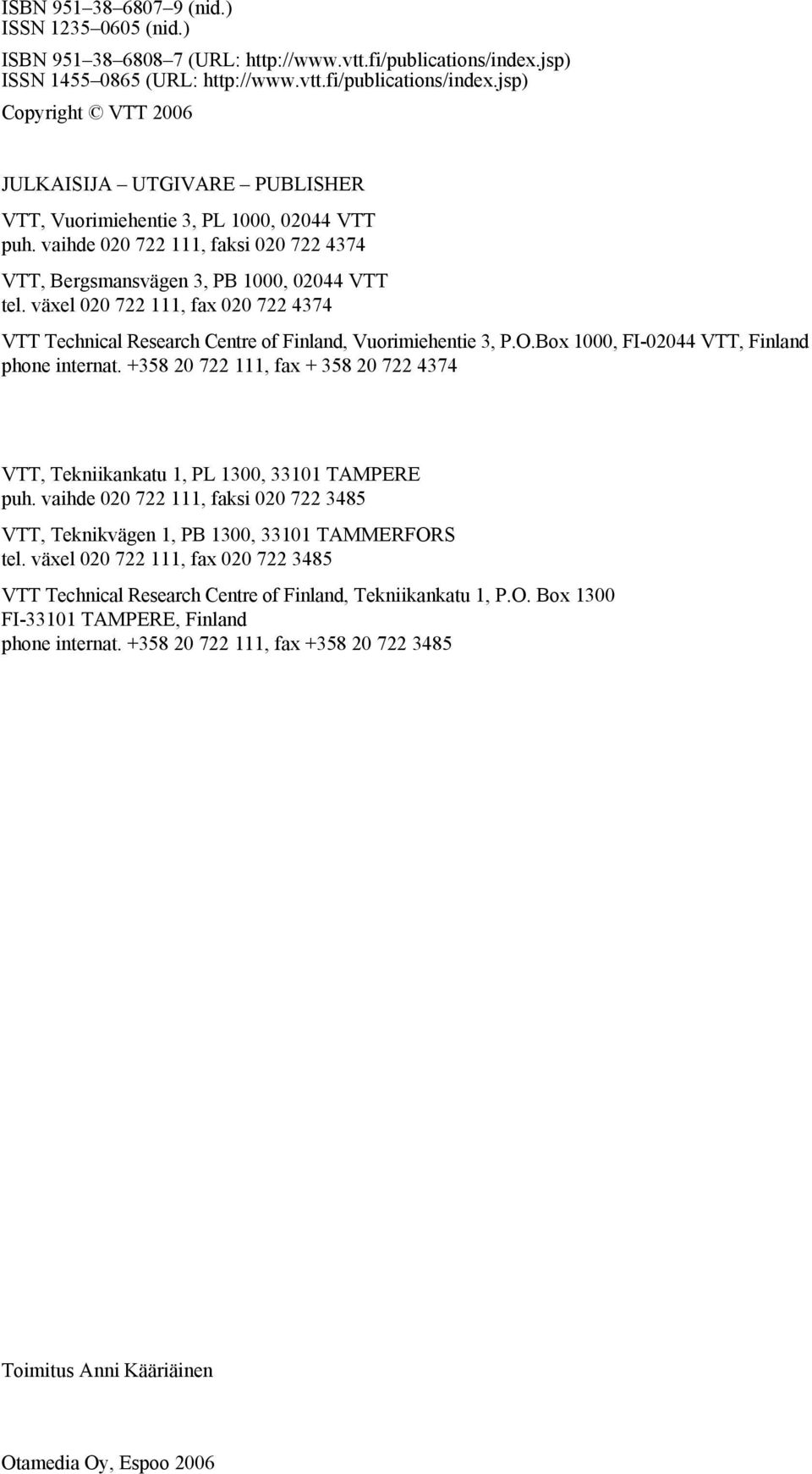 vaihde 020 722 111, faksi 020 722 4374 VTT, Bergsmansvägen 3, PB 1000, 02044 VTT tel. växel 020 722 111, fax 020 722 4374 VTT Technical Research Centre of Finland, Vuorimiehentie 3, P.O.