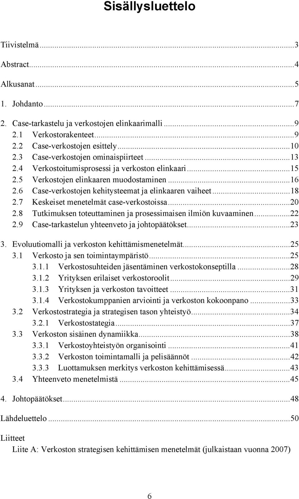..18 2.7 Keskeiset menetelmät case-verkostoissa...20 2.8 Tutkimuksen toteuttaminen ja prosessimaisen ilmiön kuvaaminen...22 2.9 Case-tarkastelun yhteenveto ja johtopäätökset...23 3.