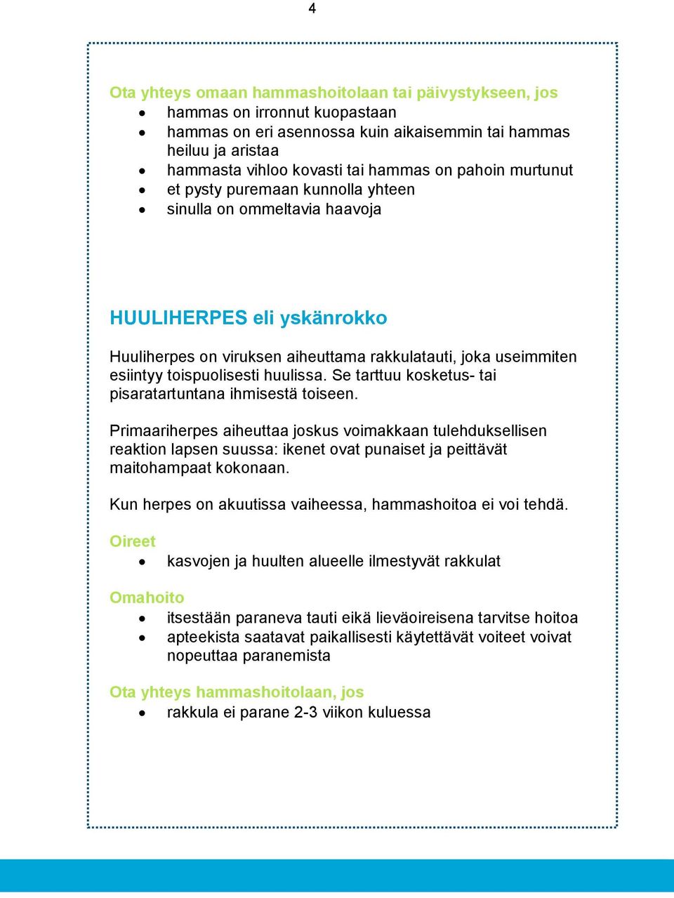 huulissa. Se tarttuu kosketus- tai pisaratartuntana ihmisestä toiseen.