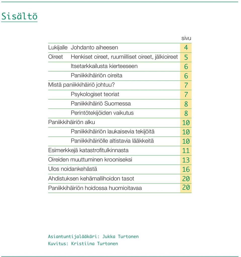 7 Psykologiset teoriat 7 Paniikkihäiriö Suomessa 8 Perintötekijöiden vaikutus 8 Paniikkihäiriön alku 10 Paniikkihäiriön laukaisevia tekijöitä 10