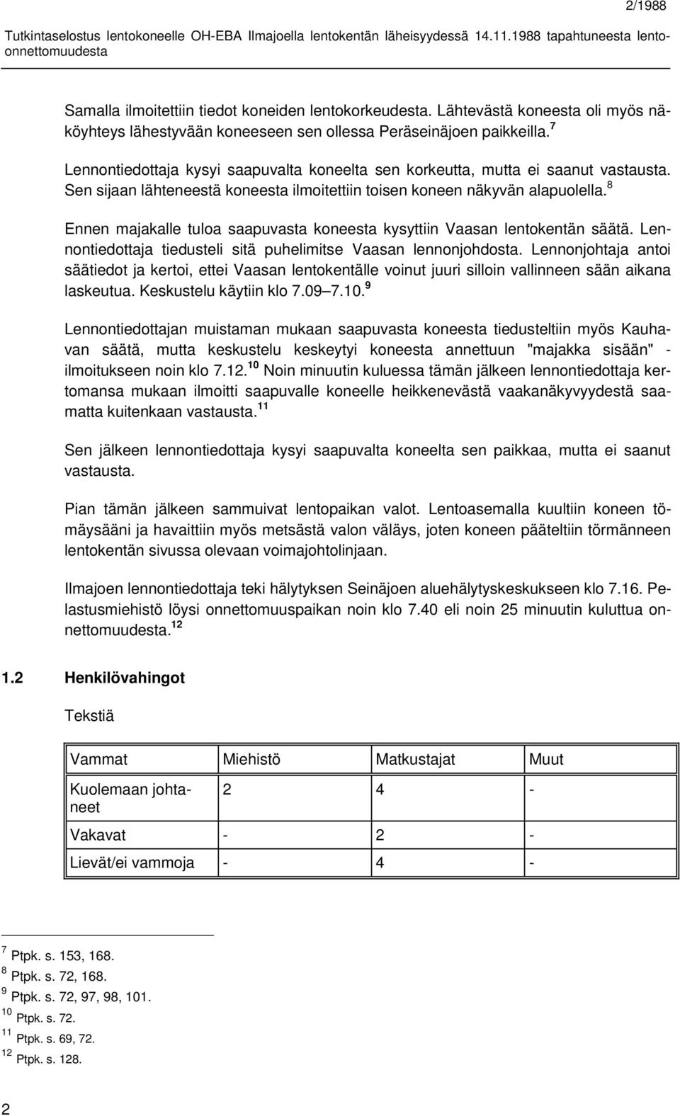 8 Ennen majakalle tuloa saapuvasta koneesta kysyttiin Vaasan lentokentän säätä. Lennontiedottaja tiedusteli sitä puhelimitse Vaasan lennonjohdosta.