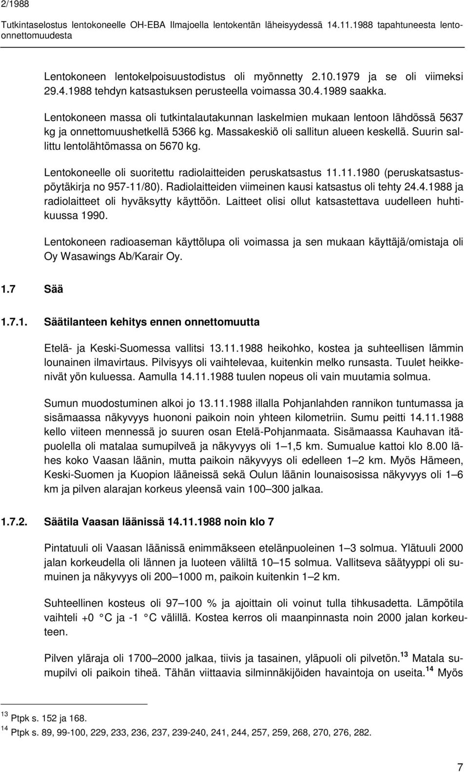 Suurin sallittu lentolähtömassa on 5670 kg. Lentokoneelle oli suoritettu radiolaitteiden peruskatsastus 11.11.1980 (peruskatsastuspöytäkirja no 957-11/80).