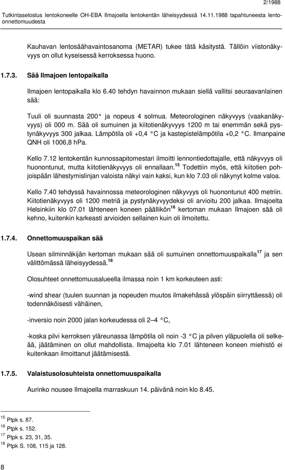 Sää oli sumuinen ja kiitotienäkyvyys 1200 m tai enemmän sekä pystynäkyvyys 300 jalkaa. Lämpötila oli +0,4 C ja kastepistelämpötila +0,2 C. Ilmanpaine QNH oli 1006,8 hpa. Kello 7.