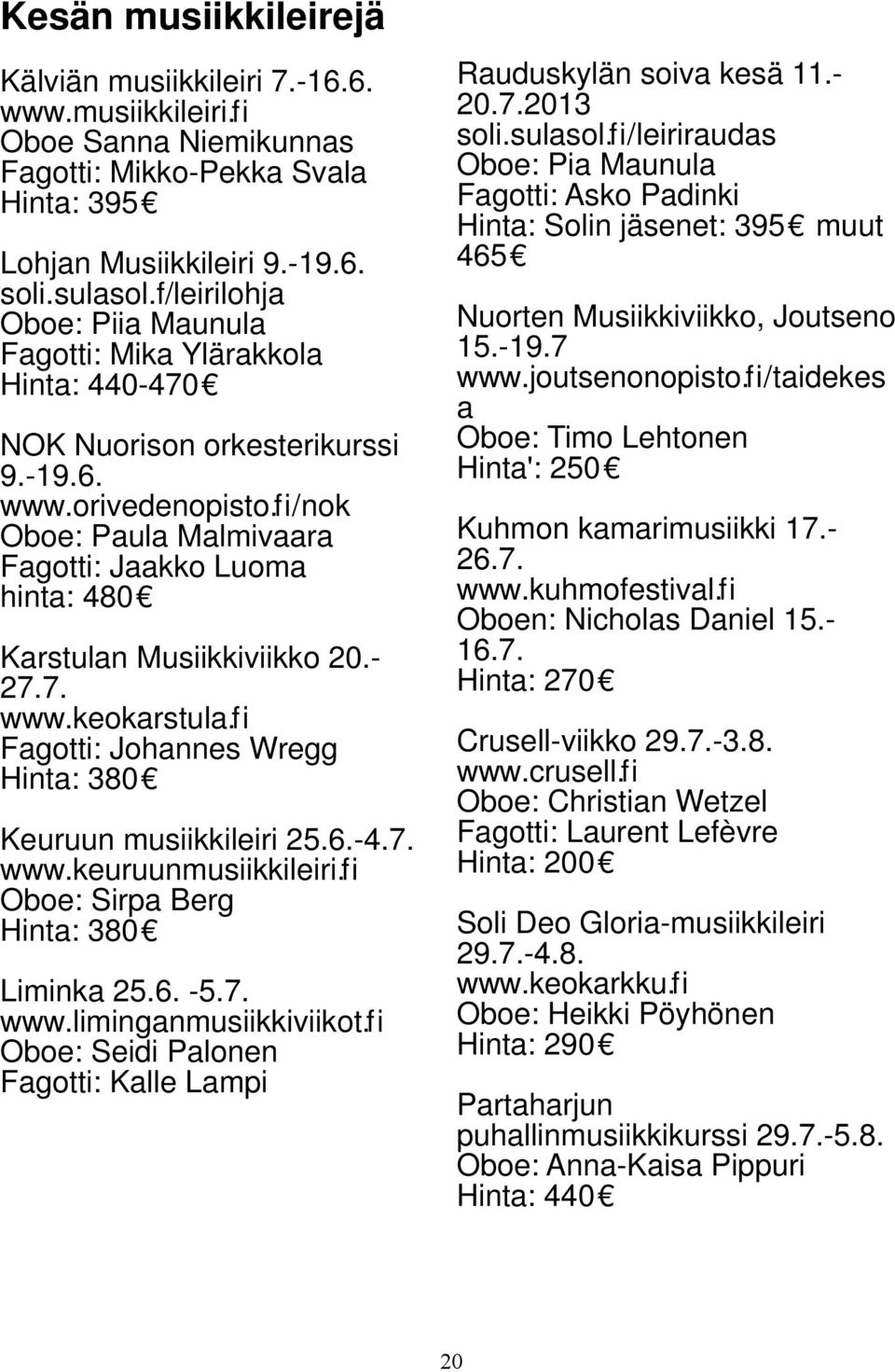 fi/nok Oboe: Paula Malmivaara Fagotti: Jaakko Luoma hinta: 480 Karstulan Musiikkiviikko 20.- 27.7. www.keokarstula.fi Fagotti: Johannes Wregg Hinta: 380 Keuruun musiikkileiri 25.6.-4.7. www.keuruunmusiikkileiri.