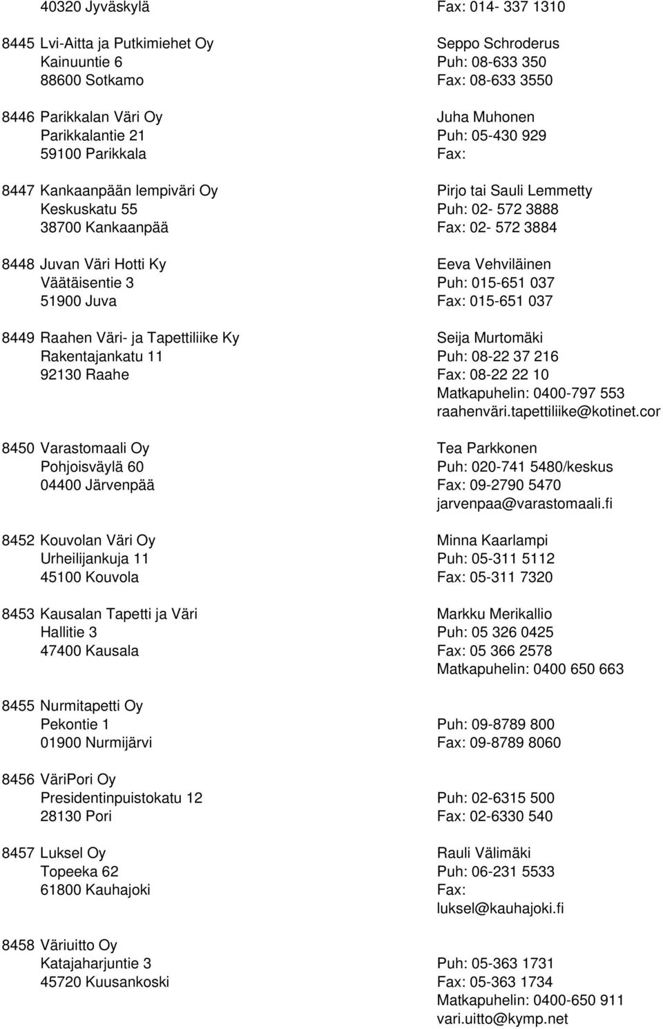015-651 037 51900 Juva Fax: 015-651 037 8449 Raahen Väri- ja Tapettiliike Ky Seija Murtomäki Rakentajankatu 11 08-22 37 216 92130 Raahe Fax: 08-22 22 10 Matkapuhelin: 0400-797 553 raahenväri.