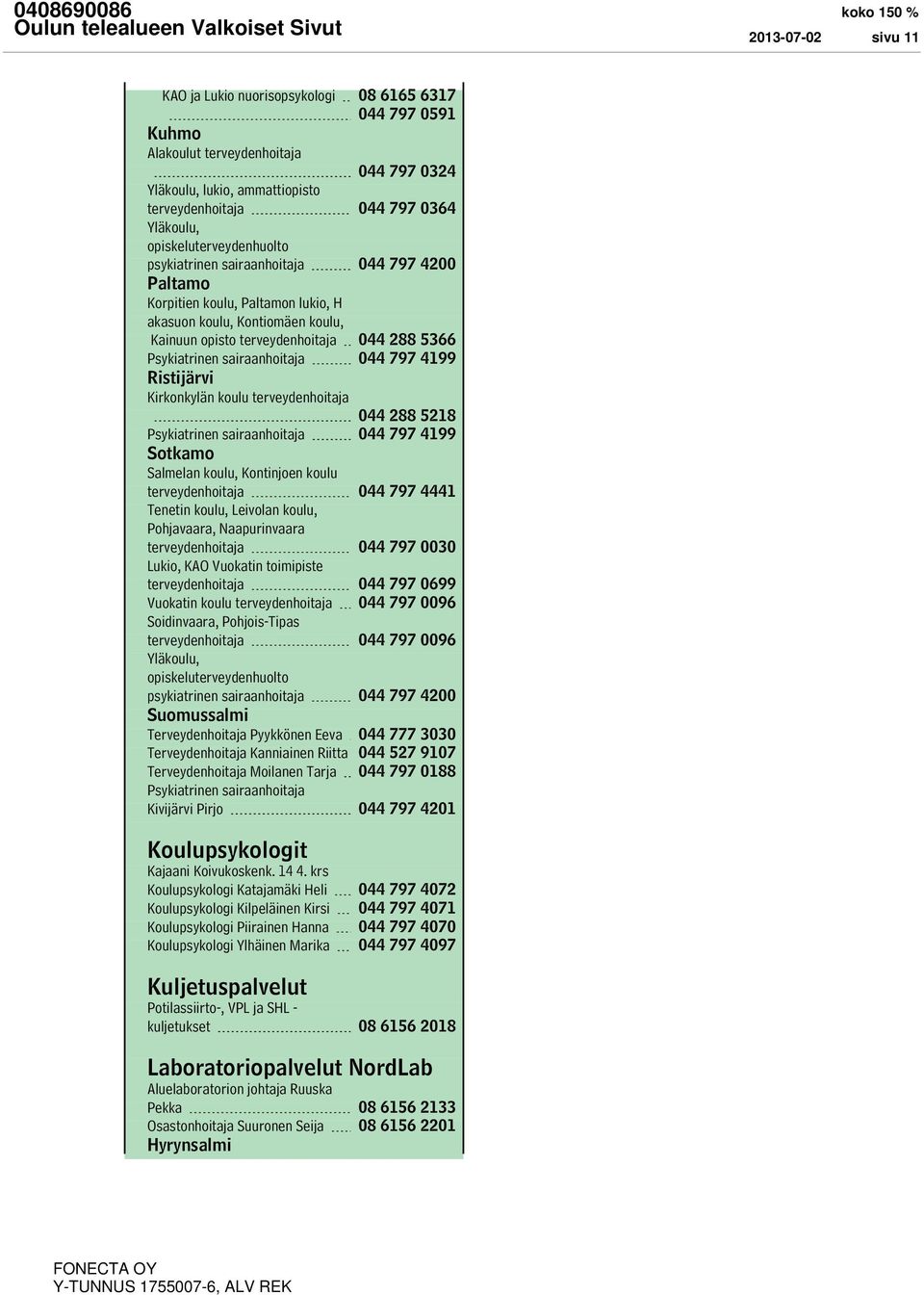 sairaanhoitaja 044 797 4199 Ristijärvi Kirkonkylän koulu terveydenhoitaja 044 288 5218 Psykiatrinen sairaanhoitaja 044 797 4199 Sotkamo Salmelan koulu, Kontinjoen koulu terveydenhoitaja 044 797 4441