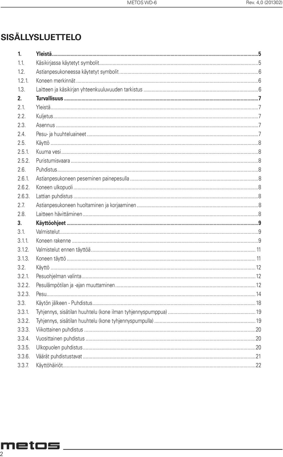 ..8 2.6. Puhdistus...8 2.6.1. Astianpesukoneen peseminen painepesulla...8 2.6.2. Koneen ulkopuoli...8 2.6.3. Lattian puhdistus...8 2.7. Astianpesukoneen huoltaminen ja korjaaminen...8 2.8. Laitteen hävittäminen.