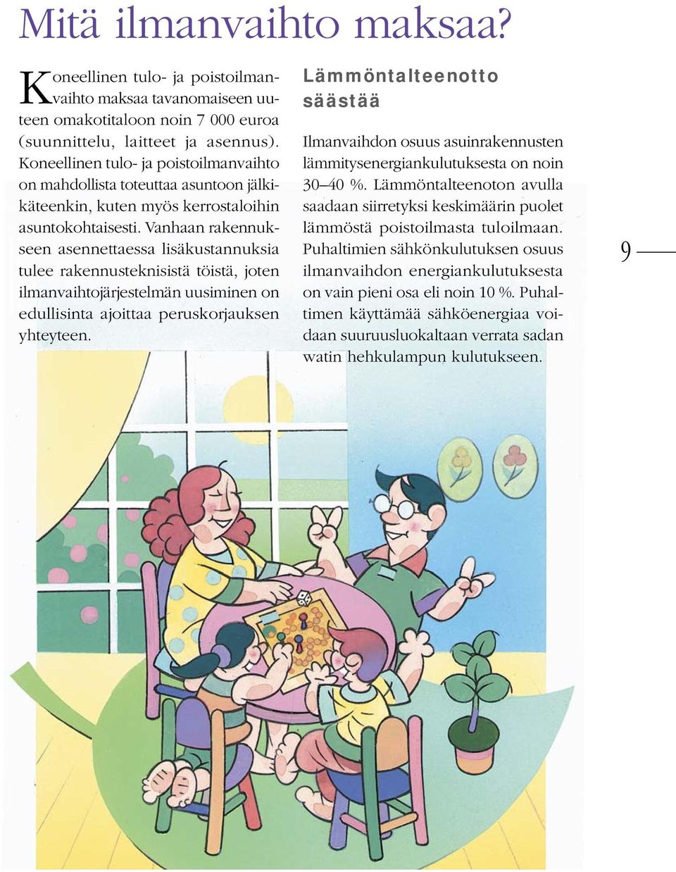 Vanhaan rakennukseen asennettaessa lisäkustannuksia tulee rakennusteknisistä töistä, joten ilmanvaihtojärjestelmän uusiminen on edullisinta ajoittaa perus korjauksen yhteyteen.