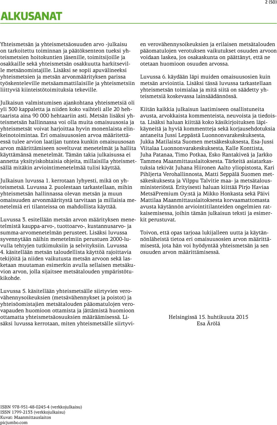 Lisäksi se sopii apuvälineeksi yhteismetsien ja metsän arvonmäärityksen parissa työskenteleville metsäammattilaisille ja yhteismetsiin liittyviä kiinteistötoimituksia tekeville.